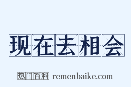 现在去相会是什么意思的图片